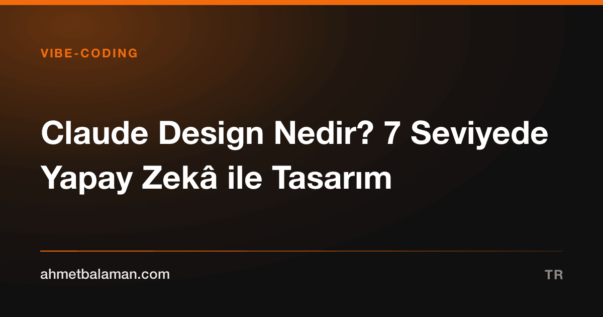 Claude Design Nedir? 7 Seviyede Yapay Zekâ ile Tasarım