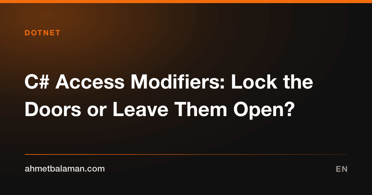 C# Access Modifiers: Lock the Doors or Leave Them Open?