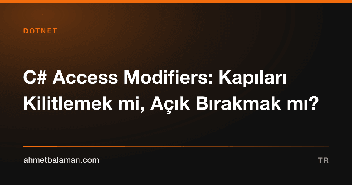 C# Access Modifiers: Kapıları Kilitlemek mi, Açık Bırakmak mı?