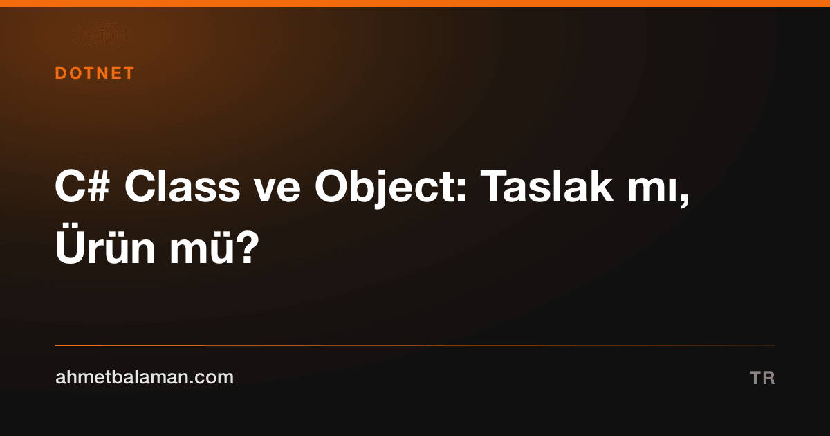 C# Class ve Object: Taslak mı, Ürün mü?