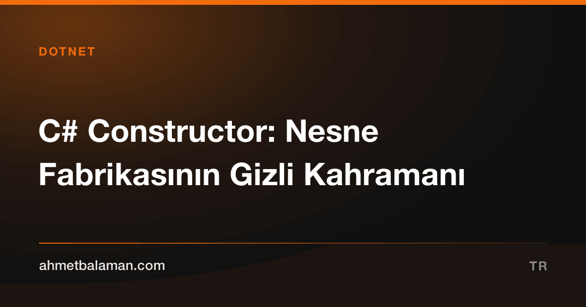 C# Constructor: Nesne Fabrikasının Gizli Kahramanı