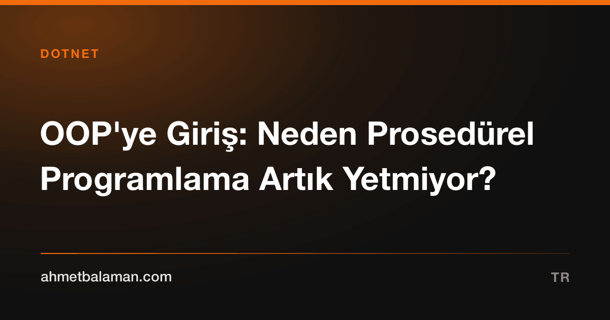 OOP'ye Giriş: Neden Prosedürel Programlama Artık Yetmiyor?