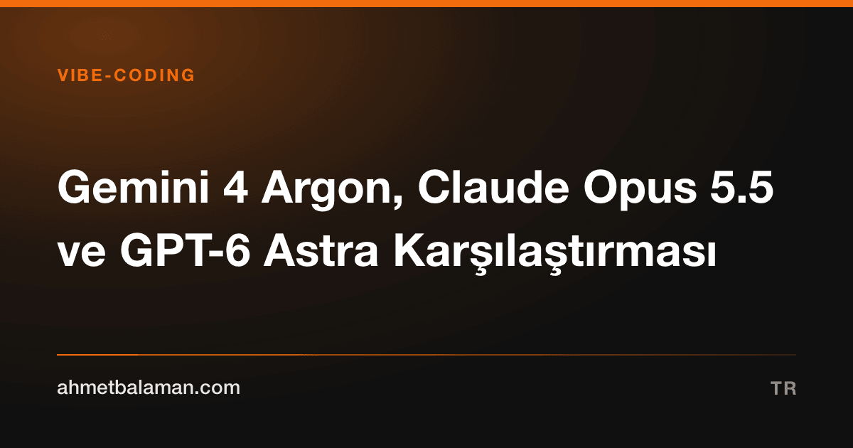 Gemini 4 Argon, Claude Opus 5.5 ve GPT-6 Astra Karşılaştırması