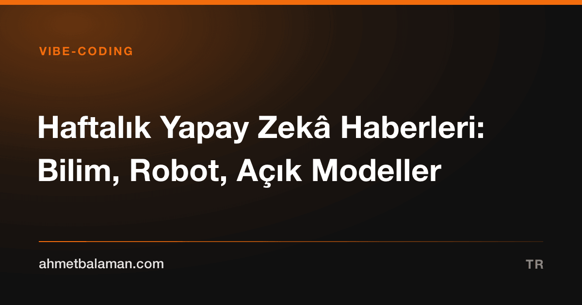 Haftalık Yapay Zekâ Haberleri: Bilim, Robot, Açık Modeller