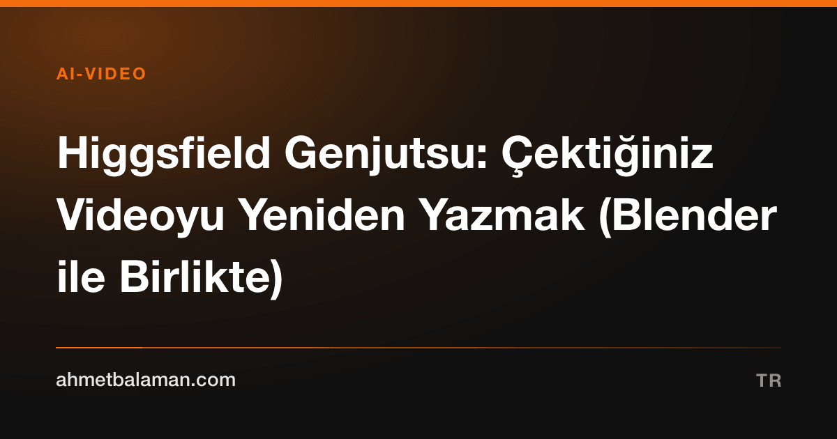 Higgsfield Genjutsu: Çektiğiniz Videoyu Yeniden Yazmak (Blender ile Birlikte)