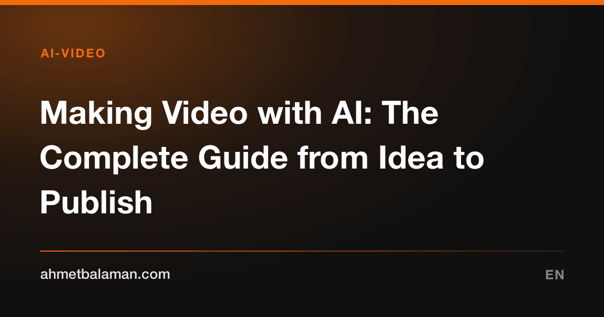 Making Video with AI: The Complete Guide from Idea to Publish