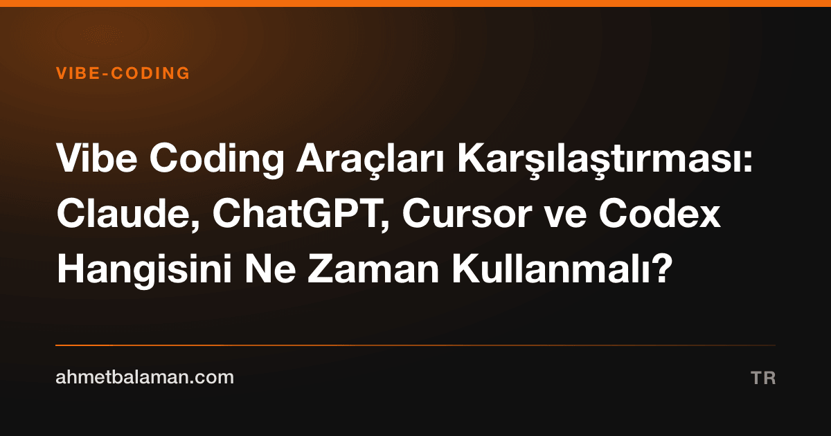 Vibe Coding Araçları Karşılaştırması: Claude, ChatGPT, Cursor ve Codex Hangisini Ne Zaman Kullanmalı?