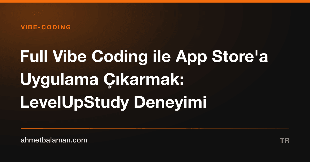 Full Vibe Coding ile App Store'a Uygulama Çıkarmak: LevelUpStudy Deneyimi