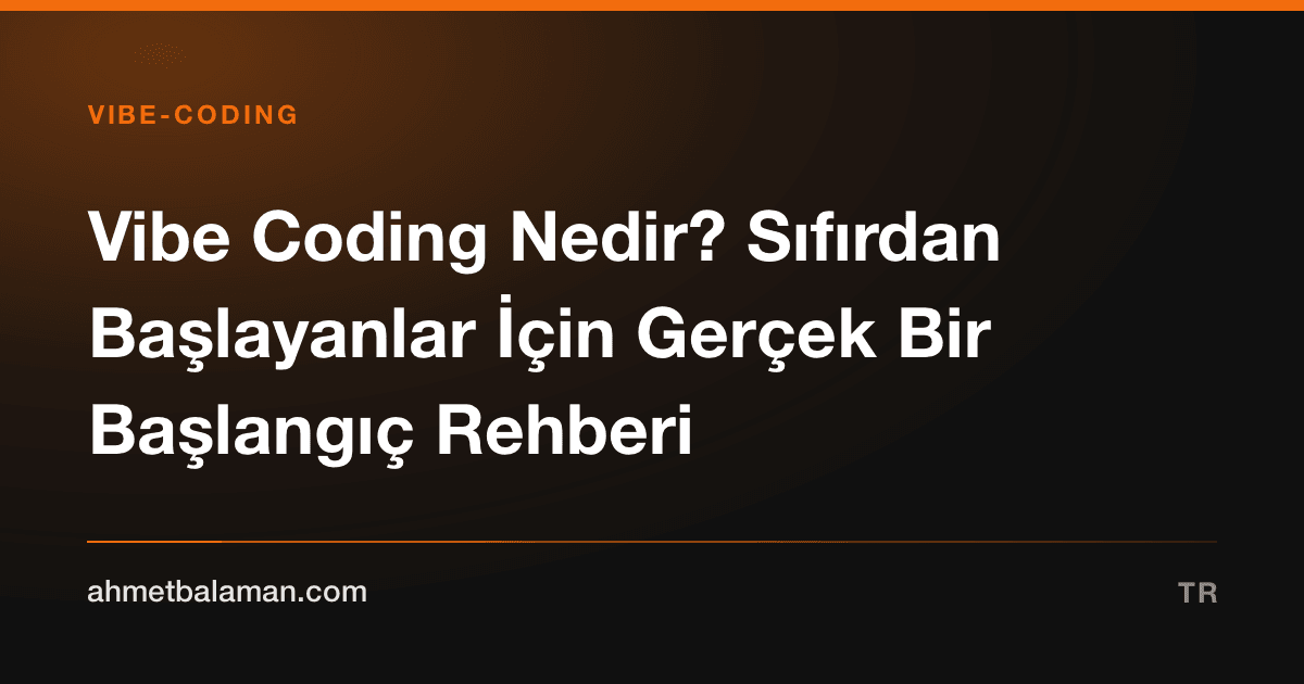 Vibe Coding Nedir? Sıfırdan Başlayanlar İçin Gerçek Bir Başlangıç Rehberi