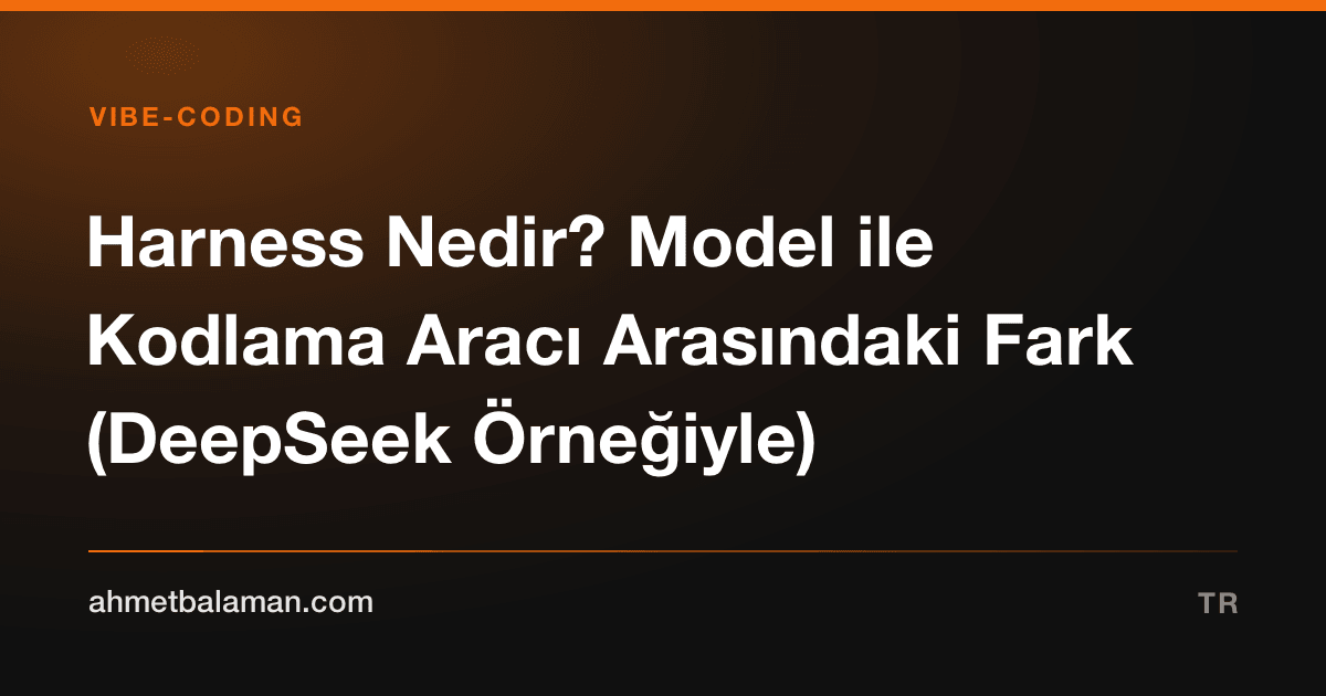 Harness Nedir? Model ile Kodlama Aracı Arasındaki Fark (DeepSeek Örneğiyle)