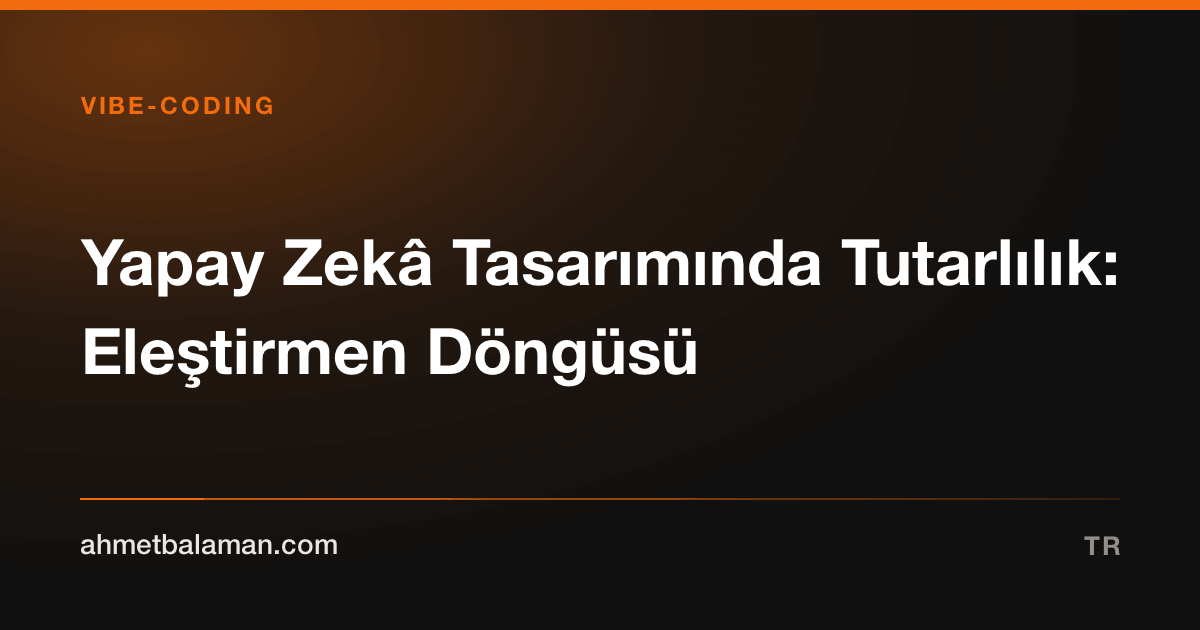 Yapay Zekâ Tasarımında Tutarlılık: Eleştirmen Döngüsü